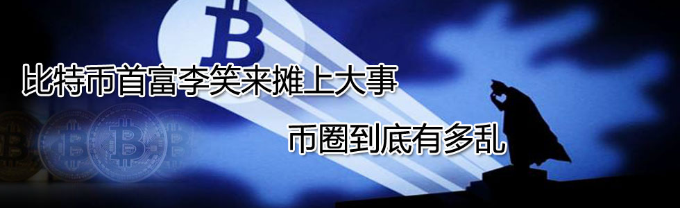 比特币首富李笑来摊上大事 币圈到底有多乱