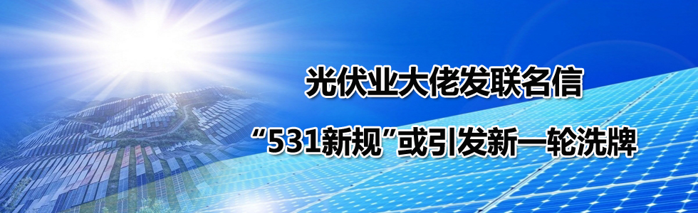 光伏业大佬发联名信 531新规或引发新一轮洗牌