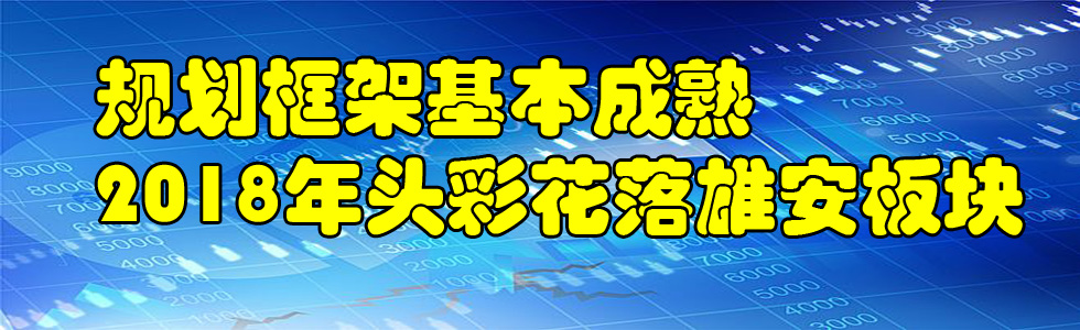 规划框架基本成熟 2018年头彩花落雄安板块