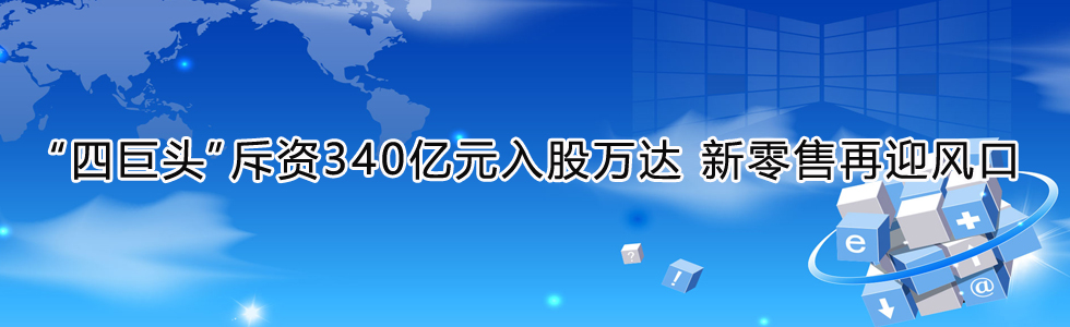 “四巨头”斥资340亿元入股万达 新零售再迎风口