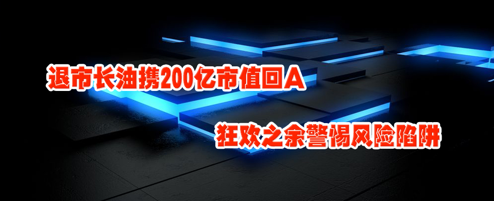 退市长油携200亿市值回A 狂欢之余警惕风险陷阱